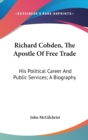 Richard Cobden, The Apostle Of Free Trade : His Political Career And Public Services; A Biography - Book