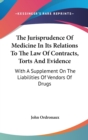 The Jurisprudence Of Medicine In Its Relations To The Law Of Contracts, Torts And Evidence : With A Supplement On The Liabilities Of Vendors Of Drugs - Book
