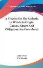 A Treatise On The Sabbath, In Which Its Origin, Causes, Nature And Obligation Are Considered - Book