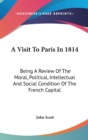 A Visit To Paris In 1814: Being A Review Of The Moral, Political, Intellectual And Social Condition Of The French Capital - Book