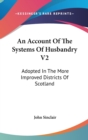 An Account Of The Systems Of Husbandry V2: Adopted In The More Improved Districts Of Scotland - Book