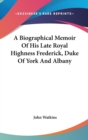 A Biographical Memoir Of His Late Royal Highness Frederick, Duke Of York And Albany - Book