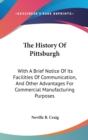 The History Of Pittsburgh: With A Brief Notice Of Its Facilities Of Communication, And Other Advantages For Commercial Manufacturing Purposes - Book