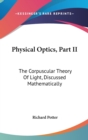 Physical Optics, Part II: The Corpuscular Theory Of Light, Discussed Mathematically - Book