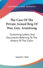 The Case Of The Private Armed Brig Of War, Gen. Armstrong: Containing Letters And Documents Referring To The History Of The Claim - Book