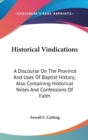 Historical Vindications : A Discourse On The Province And Uses Of Baptist History; Also Containing Historical Notes And Confessions Of Faith - Book