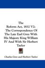 The Reform Act, 1832 V2: The Correspondence Of The Late Earl Grey With His Majesty King William IV And With Sir Herbert Taylor - Book