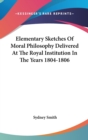 Elementary Sketches Of Moral Philosophy Delivered At The Royal Institution In The Years 1804-1806 - Book