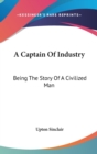 A CAPTAIN OF INDUSTRY: BEING THE STORY O - Book