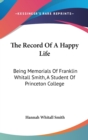 The Record Of A Happy Life : Being Memorials Of Franklin Whitall Smith, A Student Of Princeton College - Book