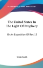 The United States In The Light Of Prophecy : Or An Exposition Of Rev. 13:11-17 - Book