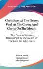 Christians At The Grave; Paul At The Cross; And Christ On The Mount: The Funeral Services Occasioned By The Death Of The Late Rev. John Harris - Book