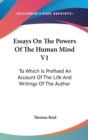 Essays On The Powers Of The Human Mind V1: To Which Is Prefixed An Account Of The Life And Writings Of The Author - Book