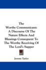 The Worthy Communicant: A Discourse Of The Nature Effects And Blessings Consequent To The Worthy Receiving Of The Lord's Supper - Book