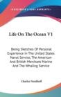 Life On The Ocean V1: Being Sketches Of Personal Experience In The United States Naval Service, The American And British Merchant Marine And The Whali - Book