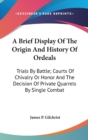 A Brief Display Of The Origin And History Of Ordeals: Trials By Battle; Courts Of Chivalry Or Honor And The Decision Of Private Quarrels By Single Com - Book