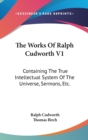 The Works Of Ralph Cudworth V1: Containing The True Intellectual System Of The Universe, Sermons, Etc. - Book