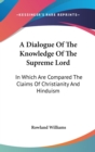 A Dialogue Of The Knowledge Of The Supreme Lord: In Which Are Compared The Claims Of Christianity And Hinduism - Book