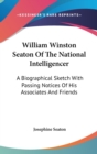 William Winston Seaton Of The National Intelligencer : A Biographical Sketch With Passing Notices Of His Associates And Friends - Book