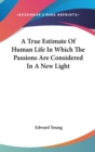 A True Estimate Of Human Life In Which The Passions Are Considered In A New Light - Book