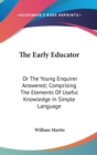 The Early Educator: Or The Young Enquirer Answered; Comprising The Elements Of Useful Knowledge In Simple Language - Book