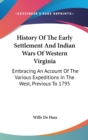 History Of The Early Settlement And Indian Wars Of Western Virginia : Embracing An Account Of The Various Expeditions In The West, Previous To 1795 - Book
