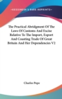 The Practical Abridgment Of The Laws Of Customs And Excise Relative To The Import, Export And Coasting Trade Of Great Britain And Her Dependencies V2 - Book