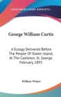 GEORGE WILLIAM CURTIS: A EULOGY DELIVERE - Book