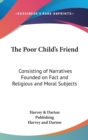 The Poor Child's Friend: Consisting Of Narratives Founded On Fact And Religious And Moral Subjects - Book