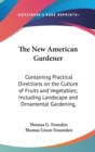 The New American Gardener : Containing Practical Directions On The Culture Of Fruits And Vegetables; Including Landscape And Ornamental Gardening, Grapevines, Silk, Strawberries, Etc. - Book