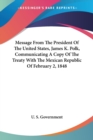 Message From The President Of The United States, James K. Polk, Communicating A Copy Of The Treaty With The Mexican Republic Of February 2, 1848 - Book