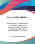 Iowa And The Rebellion: A History Of The Troops Furnished By The State Of Iowa To The Volunteer Armies Of The Union, Which Conquered The Great Souther - Book