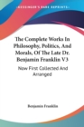 The Complete Works In Philosophy, Politics, And Morals, Of The Late Dr. Benjamin Franklin V3: Now First Collected And Arranged: With Memories Of His E - Book