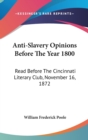 Anti-Slavery Opinions Before The Year 1800 : Read Before The Cincinnati Literary Club, November 16, 1872 - Book
