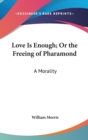 Love Is Enough; Or The Freeing Of Pharamond : A Morality - Book
