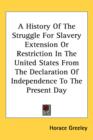 A History Of The Struggle For Slavery Extension Or Restriction In The United States From The Declaration Of Independence To The Present Day - Book