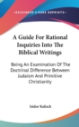 A Guide For Rational Inquiries Into The Biblical Writings : Being An Examination Of The Doctrinal Difference Between Judaism And Primitive Christianity - Book