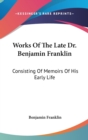 Works Of The Late Dr. Benjamin Franklin: Consisting Of Memoirs Of His Early Life - Book