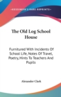 The Old Log School House: Furnitured With Incidents Of School Life, Notes Of Travel, Poetry, Hints To Teachers And Pupils - Book