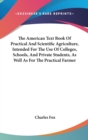 The American Text Book Of Practical And Scientific Agriculture, Intended For The Use Of Colleges, Schools, And Private Students, As Well As For The Practical Farmer - Book