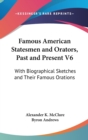 Famous American Statesmen And Orators, Past And Present V6 : With Biographical Sketches And Their Famous Orations - Book