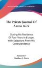 The Private Journal Of Aaron Burr: During His Residence Of Four Years In Europe, With Selections From His Correspondence - Book