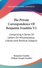 The Private Correspondence Of Benjamin Franklin V2: Comprising A Series Of Letters On Miscellaneous, Literary And Political Subjects - Book