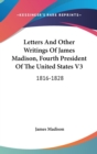 Letters And Other Writings Of James Madison, Fourth President Of The United States V3: 1816-1828 - Book