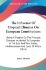 The Influence Of Tropical Climates On European Constitutions: Being A Treatise On The Principal Diseases Incidental To Europeans In The East And West - Book