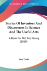 Stories Of Inventors And Discoverers In Science And The Useful Arts: A Book For Old And Young (1860) - Book