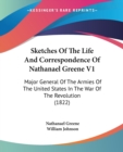 Sketches Of The Life And Correspondence Of Nathanael Greene V1: Major General Of The Armies Of The United States In The War Of The Revolution (1822) - Book