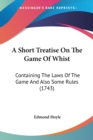 A Short Treatise On The Game Of Whist: Containing The Laws Of The Game And Also Some Rules (1743) - Book