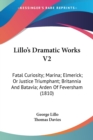 Lillo's Dramatic Works V2: Fatal Curiosity; Marina; Elmerick; Or Justice Triumphant; Britannia And Batavia; Arden Of Feversham (1810) - Book