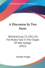 A Discourse In Two Parts: Delivered July 23, 1812, On The Public Fast In The Chapel Of Yale College (1812) - Book